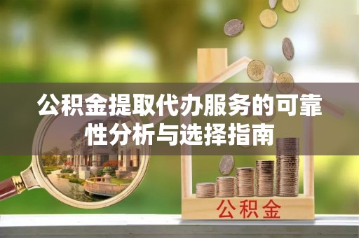 任城公积金提取代办服务的可靠性分析与选择指南