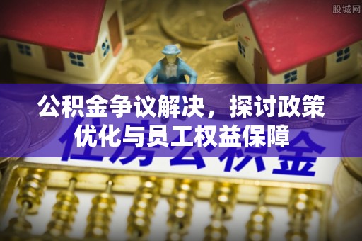 任城公积金争议解决，探讨政策优化与员工权益保障