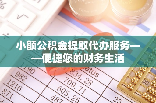任城小额公积金提取代办服务——便捷您的财务生活