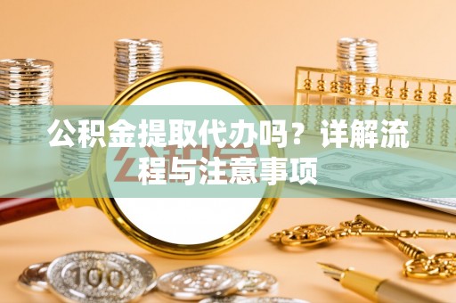 任城公积金提取代办吗？详解流程与注意事项