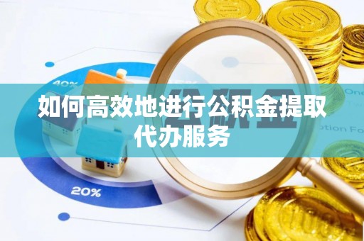 任城如何高效地进行公积金提取代办服务