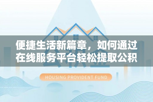 任城便捷生活新篇章，如何通过在线服务平台轻松提取公积金
