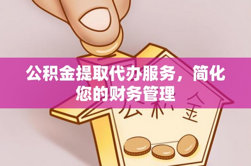 任城公积金提取代办服务，简化您的财务管理