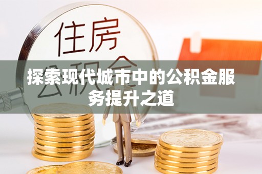 任城探索现代城市中的公积金服务提升之道