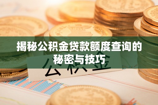 任城揭秘公积金贷款额度查询的秘密与技巧