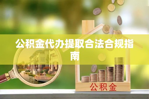 任城公积金代办提取合法合规指南