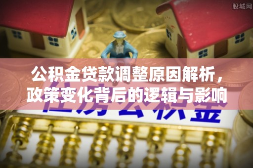 任城公积金贷款调整原因解析，政策变化背后的逻辑与影响