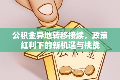 任城公积金异地转移接续，政策红利下的新机遇与挑战