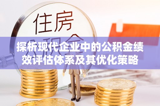 任城探析现代企业中的公积金绩效评估体系及其优化策略