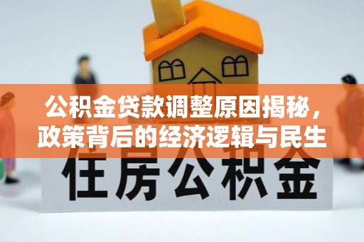 任城公积金贷款调整原因揭秘，政策背后的经济逻辑与民生考量