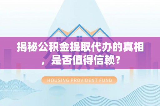 任城揭秘公积金提取代办的真相，是否值得信赖？