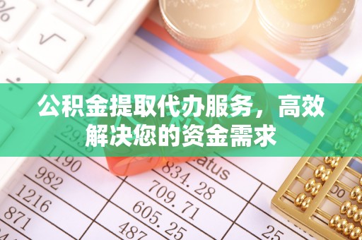 任城公积金提取代办服务，高效解决您的资金需求