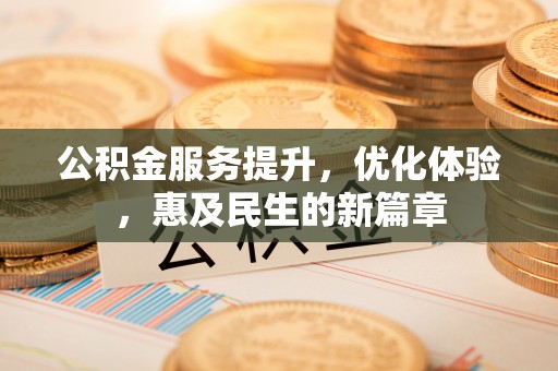 任城公积金服务提升，优化体验，惠及民生的新篇章