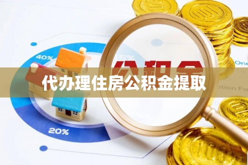 任城代办理住房公积金提取