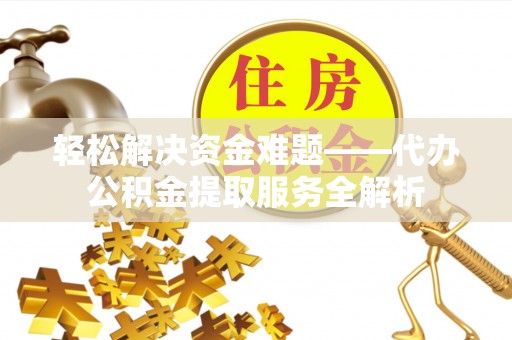 任城轻松解决资金难题——代办公积金提取服务全解析