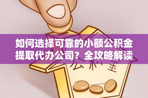 任城如何选择可靠的小额公积金提取代办公司？全攻略解读