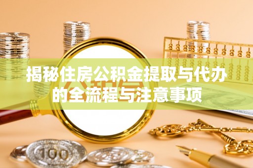 任城揭秘住房公积金提取与代办的全流程与注意事项