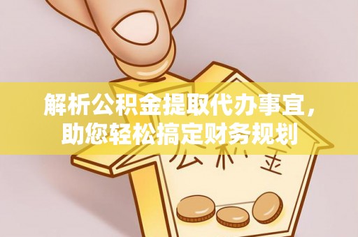 任城解析公积金提取代办事宜，助您轻松搞定财务规划