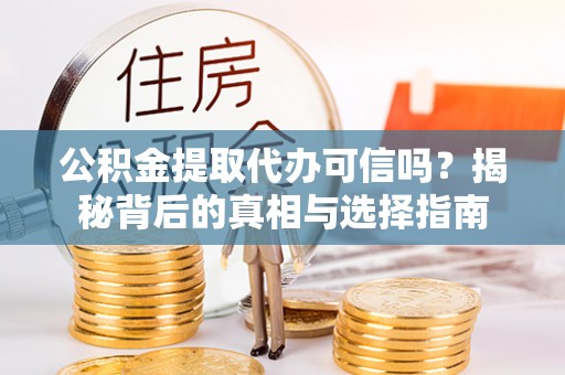 任城公积金提取代办可信吗？揭秘背后的真相与选择指南