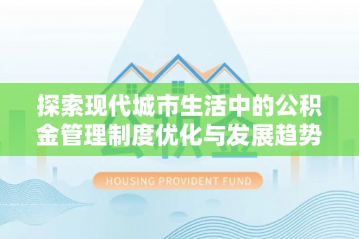 任城探索现代城市生活中的公积金管理制度优化与发展趋势