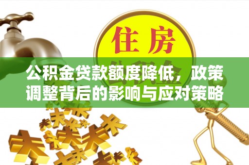 任城公积金贷款额度降低，政策调整背后的影响与应对策略