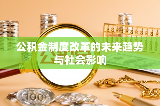 任城公积金制度改革的未来趋势与社会影响