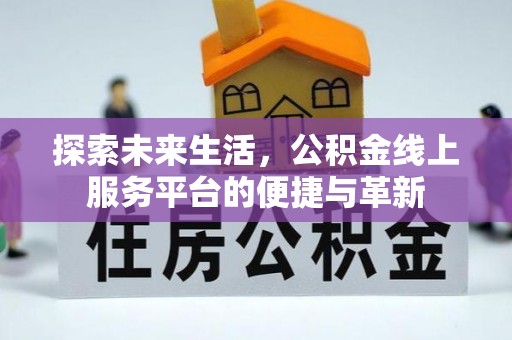 任城探索未来生活，公积金线上服务平台的便捷与革新