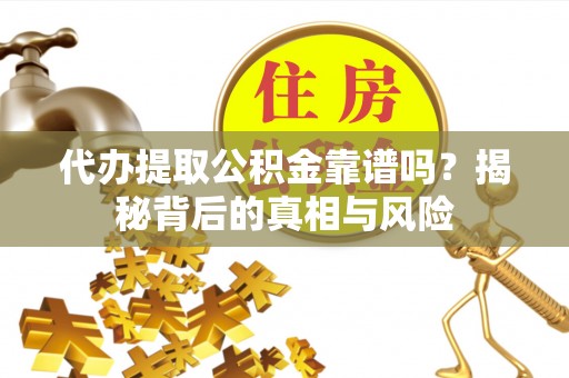 任城代办提取公积金靠谱吗？揭秘背后的真相与风险