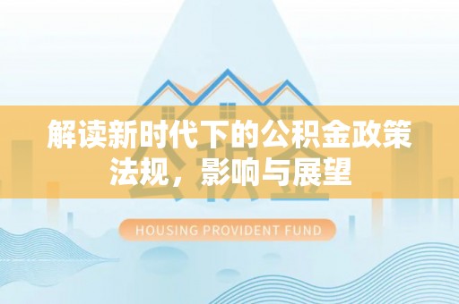 任城解读新时代下的公积金政策法规，影响与展望