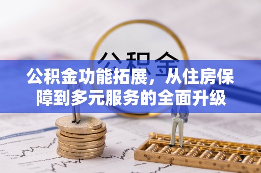 任城公积金功能拓展，从住房保障到多元服务的全面升级