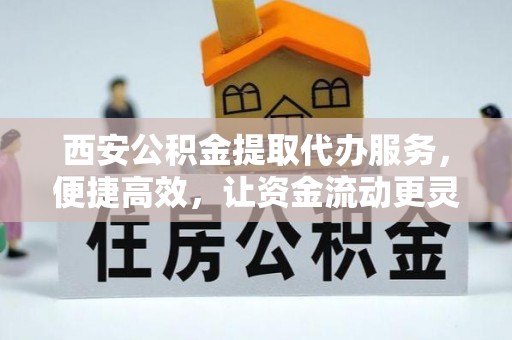 任城西安公积金提取代办服务，便捷高效，让资金流动更灵活