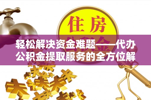 任城轻松解决资金难题——代办公积金提取服务的全方位解析