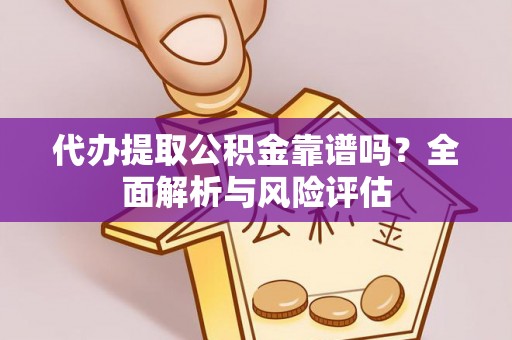 任城代办提取公积金靠谱吗？全面解析与风险评估