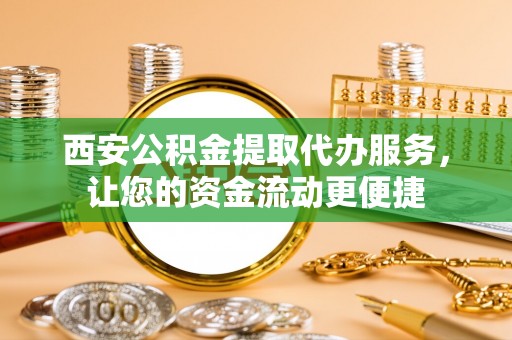 任城西安公积金提取代办服务，让您的资金流动更便捷