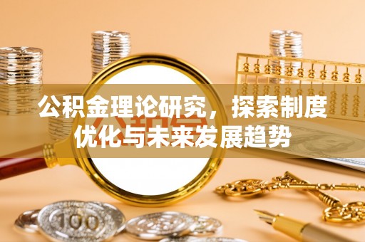 任城公积金理论研究，探索制度优化与未来发展趋势