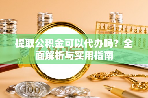 任城提取公积金可以代办吗？全面解析与实用指南