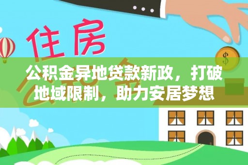 任城公积金异地贷款新政，打破地域限制，助力安居梦想