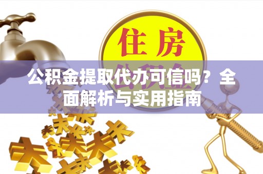 任城公积金提取代办可信吗？全面解析与实用指南
