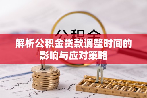 任城解析公积金贷款调整时间的影响与应对策略