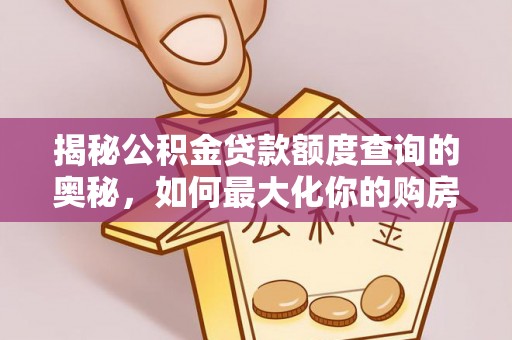 任城揭秘公积金贷款额度查询的奥秘，如何最大化你的购房资金？