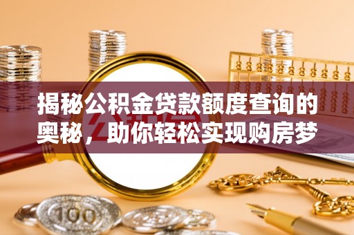 任城揭秘公积金贷款额度查询的奥秘，助你轻松实现购房梦想