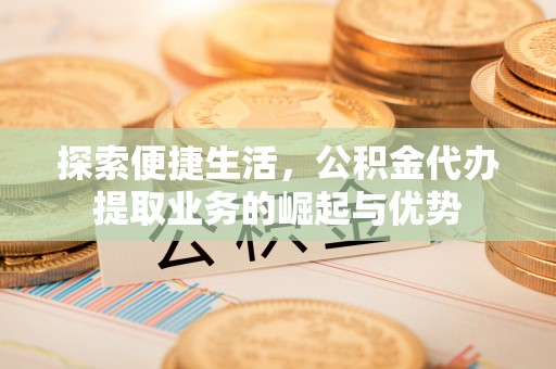 任城探索便捷生活，公积金代办提取业务的崛起与优势