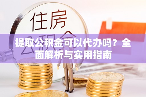 任城提取公积金可以代办吗？全面解析与实用指南