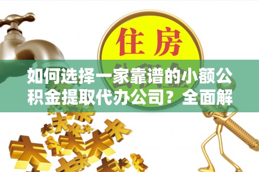 任城如何选择一家靠谱的小额公积金提取代办公司？全面解析与注意事项