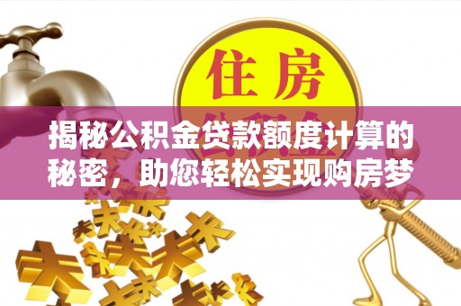 任城揭秘公积金贷款额度计算的秘密，助您轻松实现购房梦想