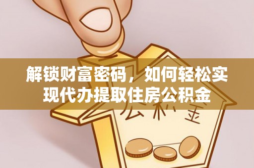 任城解锁财富密码，如何轻松实现代办提取住房公积金