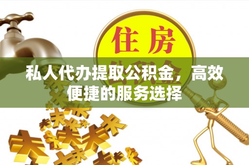 任城私人代办提取公积金，高效便捷的服务选择