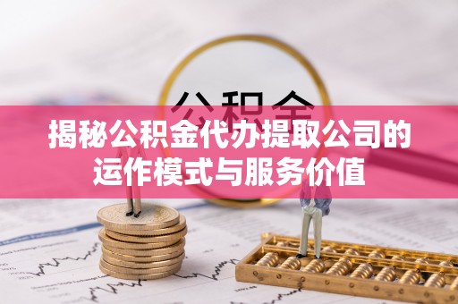 任城揭秘公积金代办提取公司的运作模式与服务价值