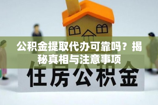 任城公积金提取代办可靠吗？揭秘真相与注意事项