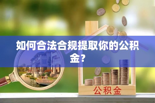 任城如何合法合规提取你的公积金？